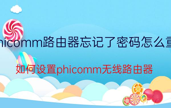 phicomm路由器忘记了密码怎么重置 如何设置phicomm无线路由器？